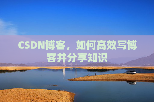 CSDN博客,如何高效写博客并分享知识