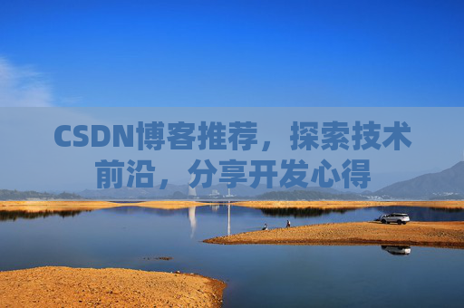 CSDN博客推荐,探索技术前沿,分享开发心得