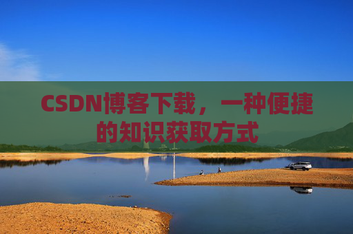 CSDN博客下载,一种便捷的知识获取方式